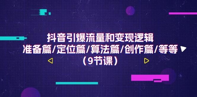 抖音引爆流量和变现逻辑，准备篇/定位篇/算法篇/创作篇/等等(9节课)-天使资源网