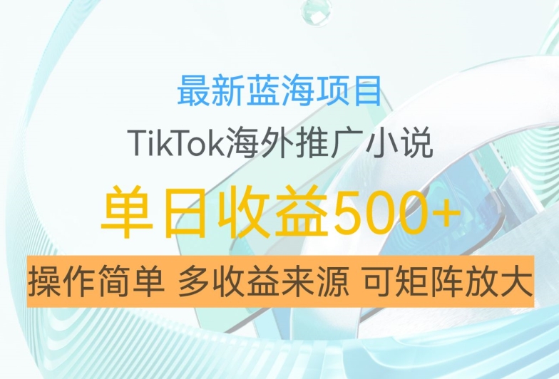 最新蓝海项目，利用tiktok海外推广小说赚钱佣金，简单易学，日入500+，可矩阵放大【揭秘】-天使资源网