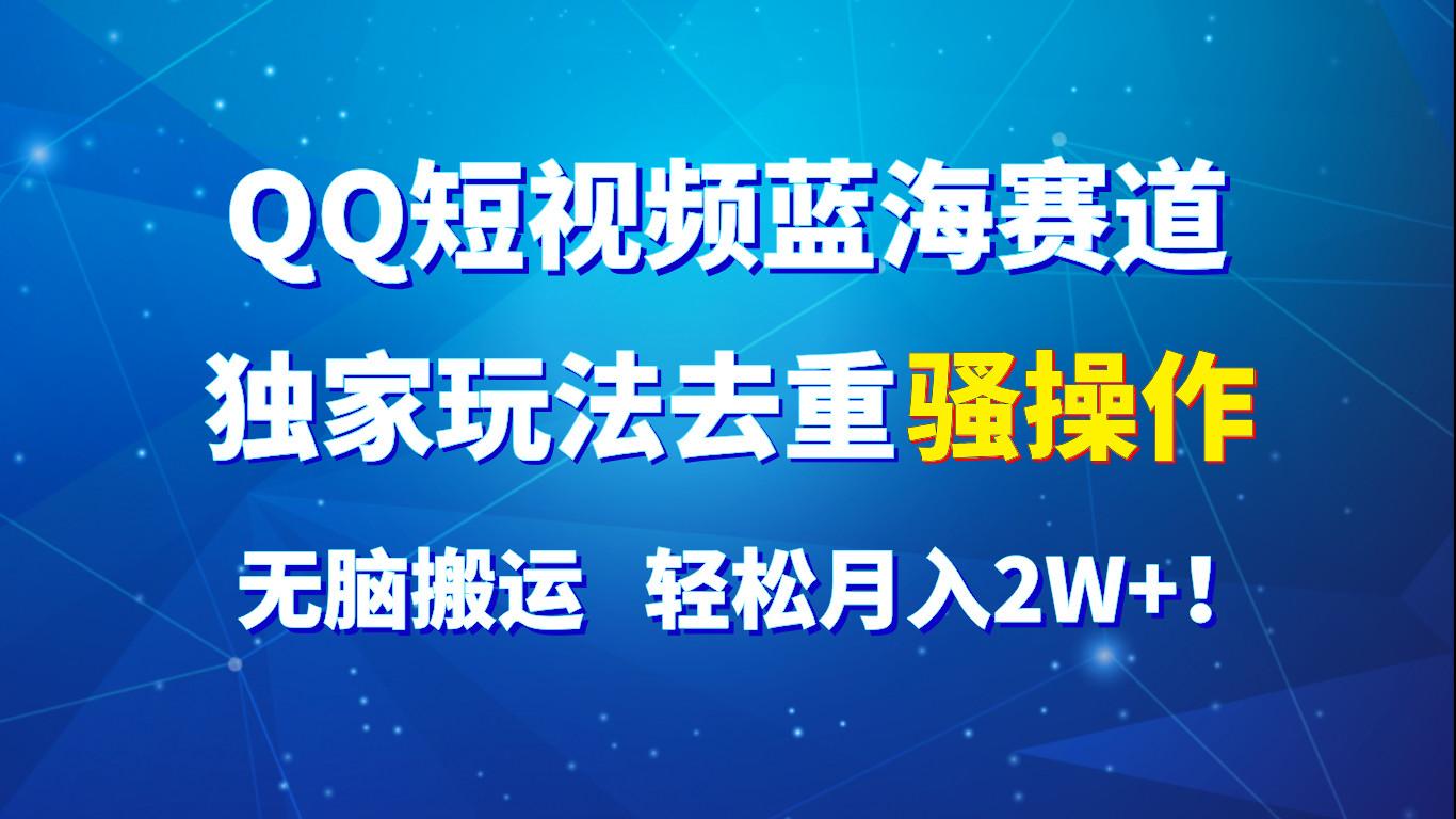 QQ短视频蓝海赛道，独家玩法去重骚操作，无脑搬运，轻松月入2W+！-天使资源网
