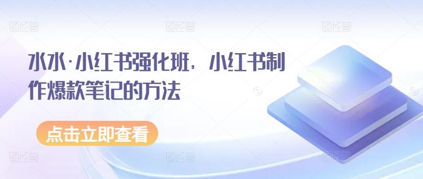 水水·小红书强化班，小红书制作爆款笔记的方法-天使资源网