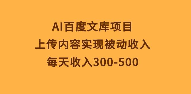 AI百度文库项目，上传内容实现被动收入，每天收入300-500-天使资源网