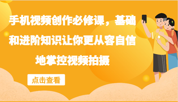 手机视频创作必修课，基础和进阶知识让你更从容自信地掌控视频拍摄-天使资源网