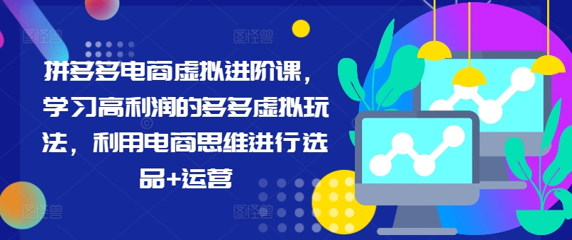拼多多电商虚拟进阶课，学习高利润的多多虚拟玩法，利用电商思维进行选品+运营-天使资源网