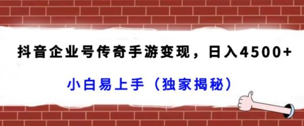 抖音企业号传奇手游变现，日入4500+，小白易上手（独家揭秘）-天使资源网
