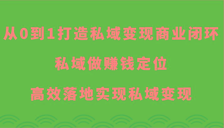 从0到1打造私域变现商业闭环-私域做赚钱定位，高效落地实现私域变现-天使资源网