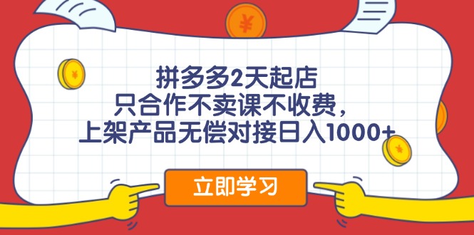 拼多多2天起店，只合作不卖课不收费，上架产品无偿对接日入1000+-天使资源网