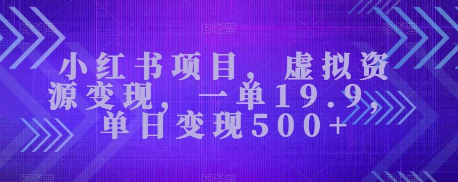 小红书项目，虚拟资源变现，一单19.9，单日变现500+-天使资源网