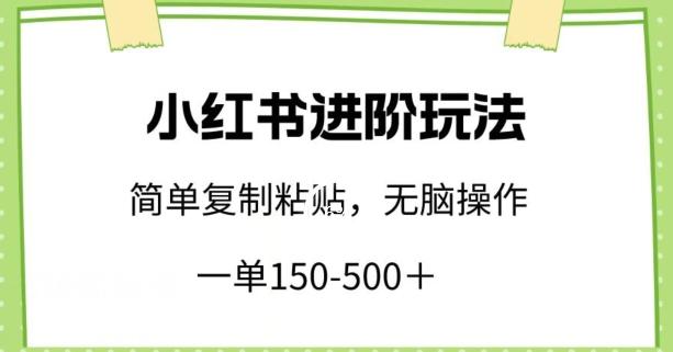小红书进阶玩法，一单150-500+，简单复制粘贴，小白也能轻松上手【揭秘】-天使资源网