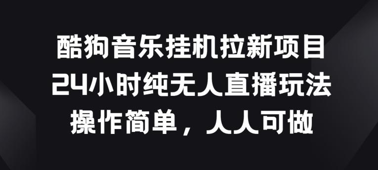 酷狗音乐挂JI拉新项目，24小时纯无人直播玩法，操作简单人人可做【揭秘】-天使资源网