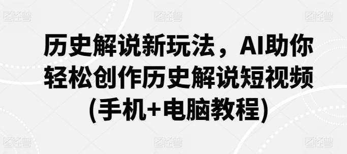 历史解说新玩法，AI助你轻松创作历史解说短视频(手机+电脑教程)-天使资源网