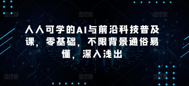 人人可学的AI与前沿科技普及课，零基础，不限背景通俗易懂，深入浅出-天使资源网