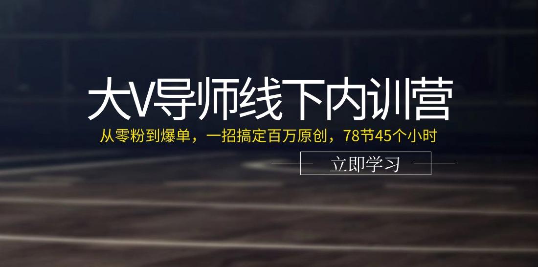 大V导师线下内训营：从零粉到爆单，一招搞定百万原创(78节45个小时)-天使资源网