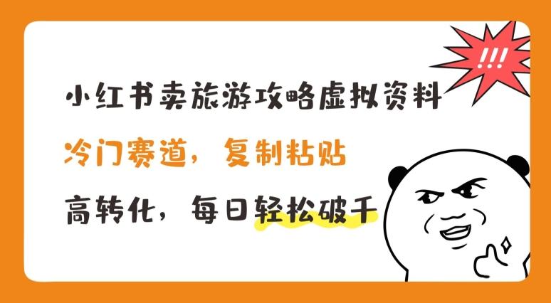 小红书卖旅游攻略虚拟资料，冷门赛道，复制粘贴，高转化，每日轻松破千【揭秘】-天使资源网