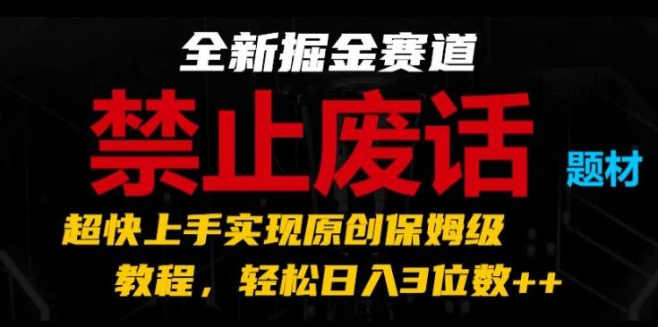 全新掘金赛道，禁止废话题材，超快上手实现原创保姆级教程，轻松日入3位数【揭秘】-天使资源网