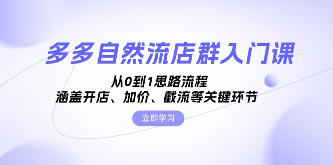 多多自然流店群入门课，从0到1思路流程，涵盖开店、加价、截流等关键环节-天使资源网