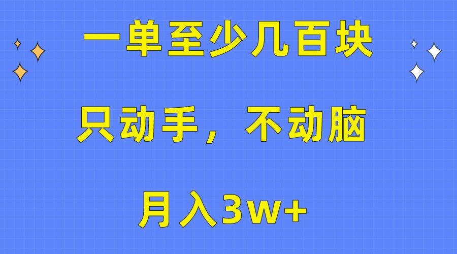 一单至少几百块，只动手不动脑，月入3w+。看完就能上手，保姆级教程-天使资源网