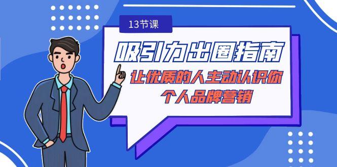 吸引力-出圈指南-让优质的人主动认识你-个人品牌营销(无水印-13节课)-天使资源网