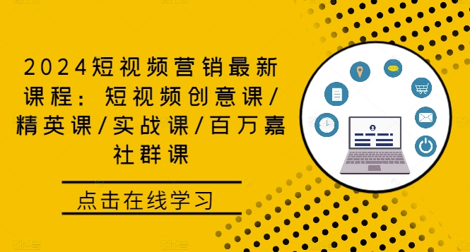 2024短视频营销最新课程：短视频创意课/精英课/实战课/百万嘉社群课-天使资源网