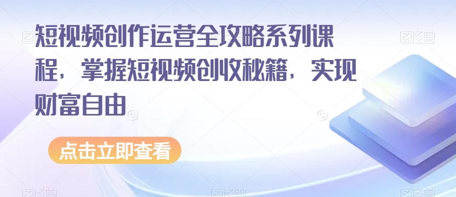 短视频创作运营全攻略系列课程，掌握短视频创收秘籍，实现财富自由-天使资源网