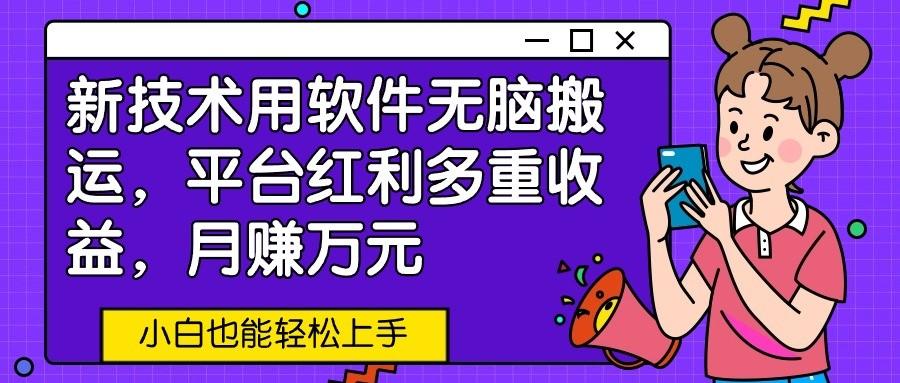 新技术用软件无脑搬运，平台红利多重收益，月赚万元，小白也能轻松上手-天使资源网