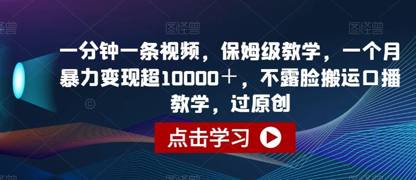 一分钟一条视频，保姆级教学，一个月暴力变现超10000＋，不露脸搬运口播教学，过原创-天使资源网