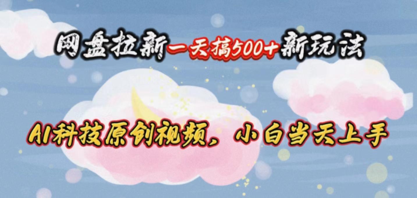 网盘拉新一天搞500新玩法，Ai科技原创视频，小白当天上手-天使资源网