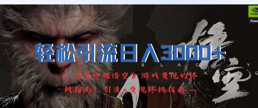 轻松引流日入3k，《黑神话悟空》游戏变现的终极指南!引流+变现终极指南-天使资源网