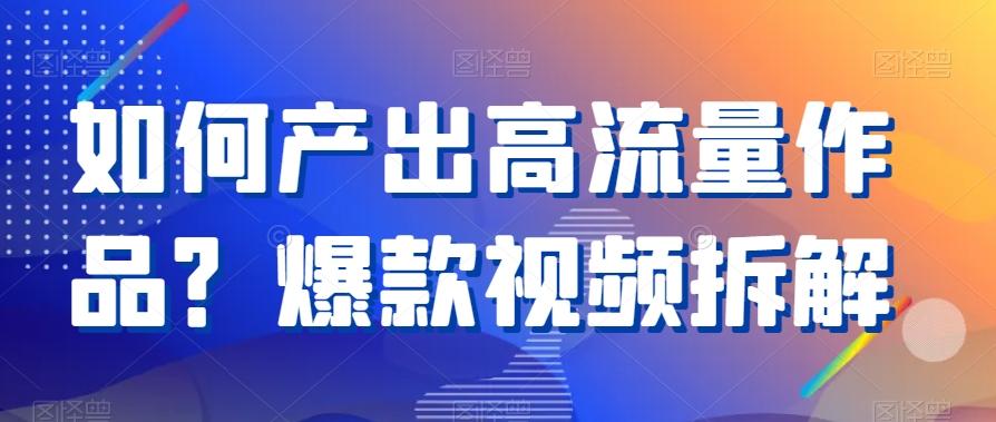 如何产出高流量作品？爆款视频拆解-天使资源网