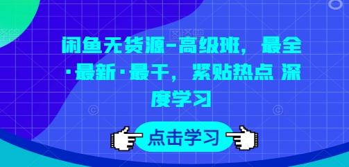 闲鱼无货源-高级班，最全·最新·最干，紧贴热点 深度学习-天使资源网