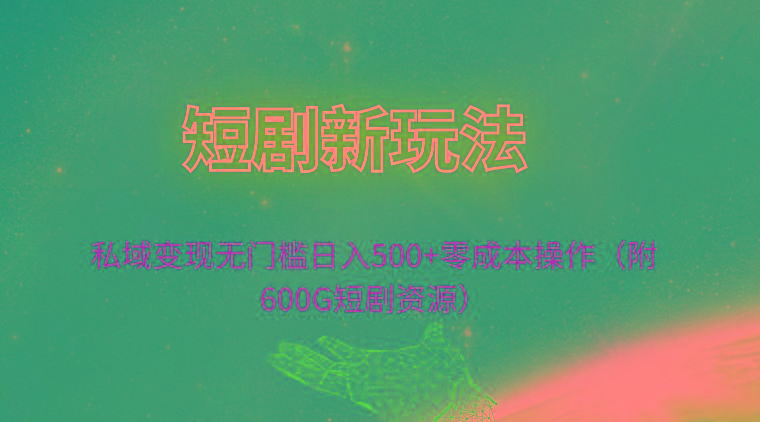 (9894期)短剧新玩法，私域变现无门槛日入500+零成本操作(附600G短剧资源)-天使资源网