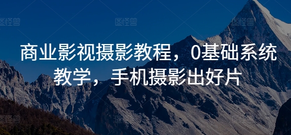 商业影视摄影教程，0基础系统教学，手机摄影出好片-天使资源网