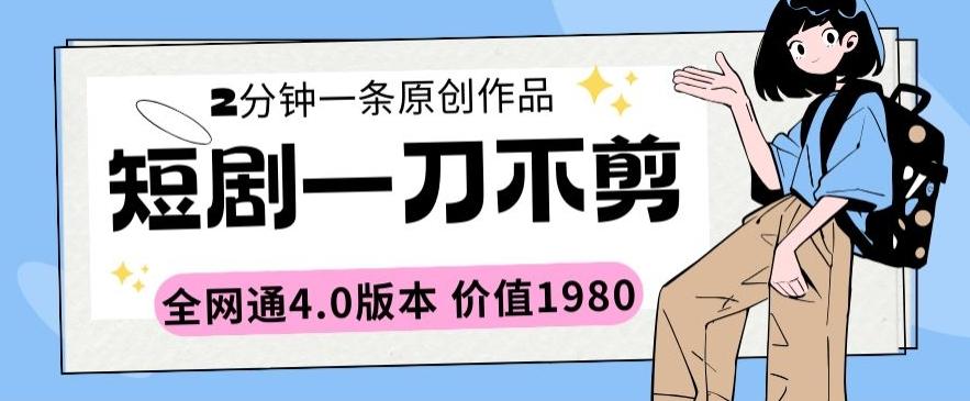 短剧一刀不剪2分钟一条全网通4.0版本价值1980【揭秘】-天使资源网