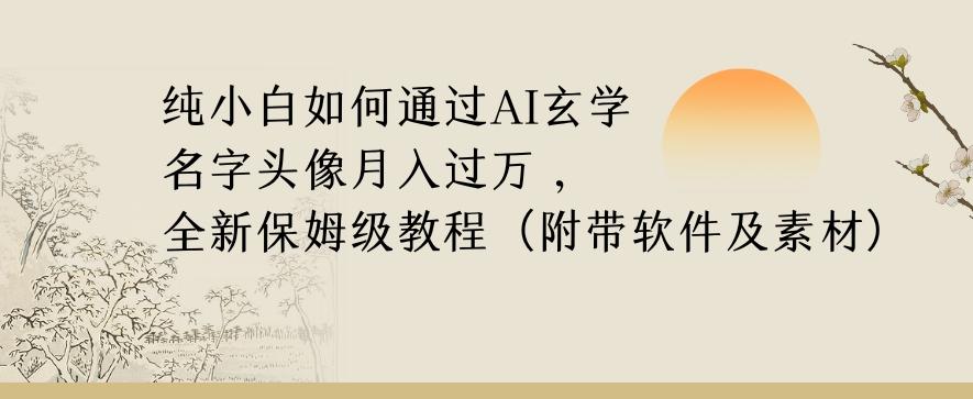 纯小白如何通过AI玄学名字头像，月入过万，高复购高利润，全新保姆级教程【揭秘】-天使资源网
