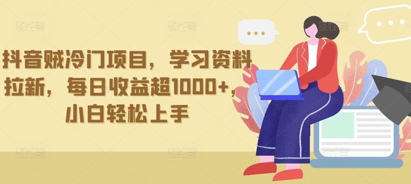 抖音贼冷门项目，学习资料拉新，每日收益超1000+，小白轻松上手【揭秘】-天使资源网