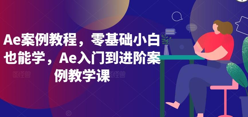 Ae案例教程，零基础小白也能学，Ae入门到进阶案例教学课-天使资源网
