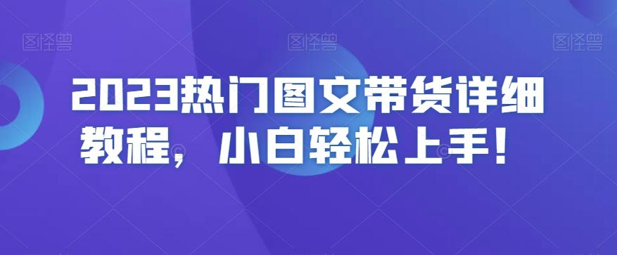 2023热门图文带货详细教程，小白轻松上手！-天使资源网