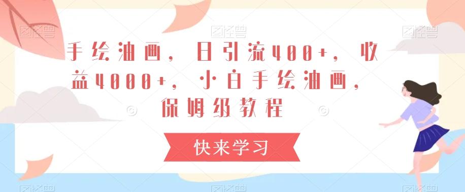 手绘油画，日引流400+，收益4000+，小白手绘油画，保姆级教程【揭秘】-天使资源网