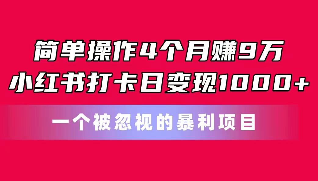 简单操作4个月赚9万！小红书打卡日变现1000+！一个被忽视的暴力项目-天使资源网