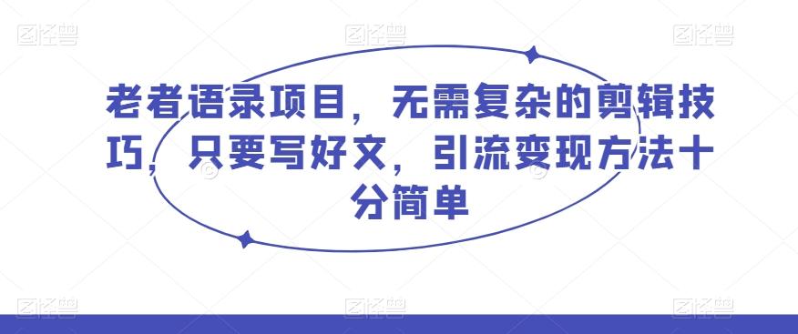 老者语录项目，无需复杂的剪辑技巧，只要写好文，引流变现方法十分简单-天使资源网
