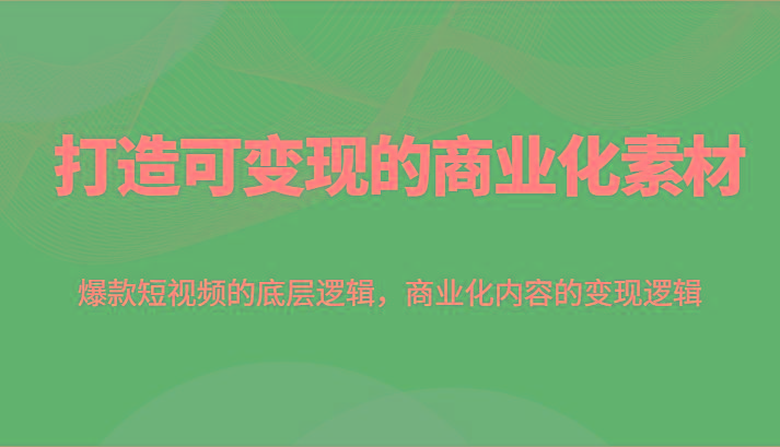 打造可变现的商业化素材，爆款短视频的底层逻辑，商业化内容的变现逻辑-天使资源网