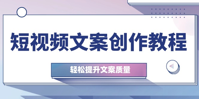 短视频文案创作教程：从钉子思维到实操结构整改，轻松提升文案质量-天使资源网
