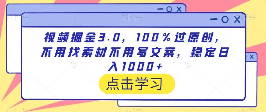 视频掘金3.0，100％过原创，不用找素材不用写文案，稳定日入1000+【揭秘】-天使资源网