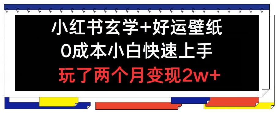 小红书玄学+好运壁纸玩法，0成本小白快速上手，玩了两个月变现2w+ 【揭秘】-天使资源网