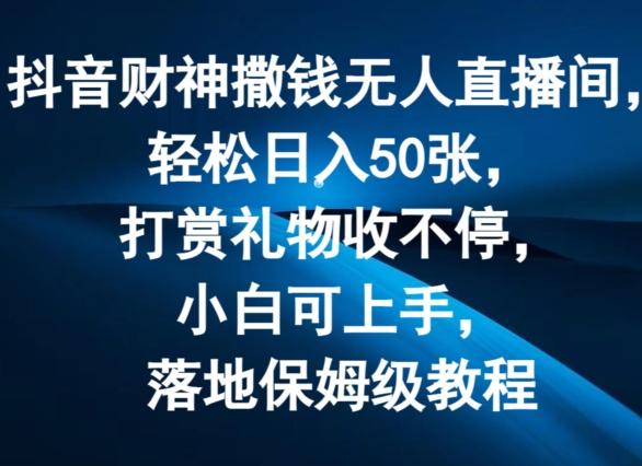 抖音财神撒钱无人直播间轻松日入50张，打赏礼物收不停，小白可上手，落地保姆级教程【揭秘】-天使资源网
