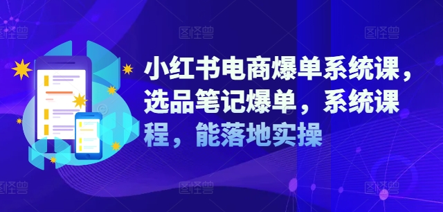 小红书电商爆单系统课，选品笔记爆单，系统课程，能落地实操-天使资源网