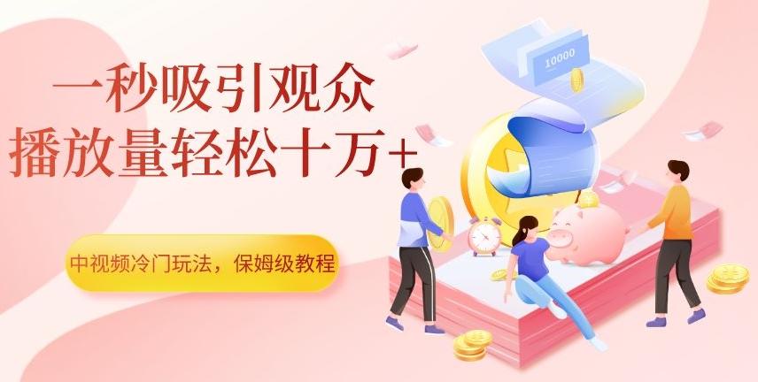 中视频冷门玩法，一秒吸引观众，播放量轻松十万+，保姆级教程【揭秘】-天使资源网