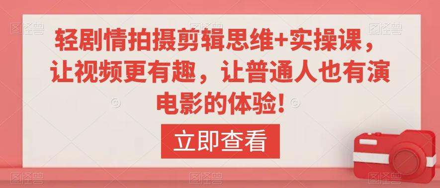 轻剧情拍摄剪辑思维+实操课，让视频更有趣，让普通人也有演电影的体验!-天使资源网