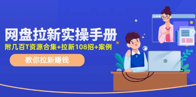 最新网盘拉新教程，网盘拉新108招，拉新赚钱实操手册(附案例)-天使资源网