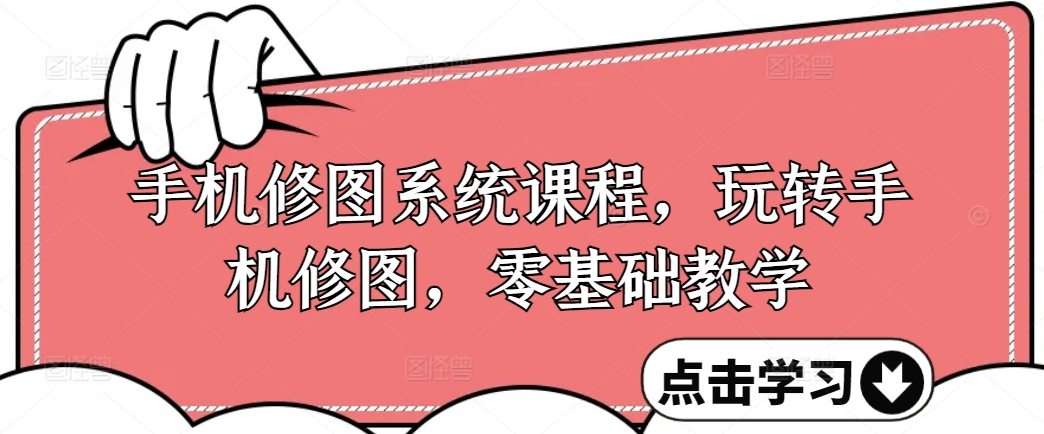 手机修图系统课程，玩转手机修图，零基础教学-天使资源网