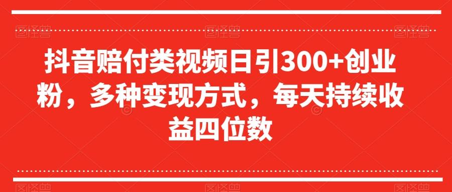 抖音赔付类视频日引300+创业粉，多种变现方式，每天持续收益四位数【揭秘】-天使资源网